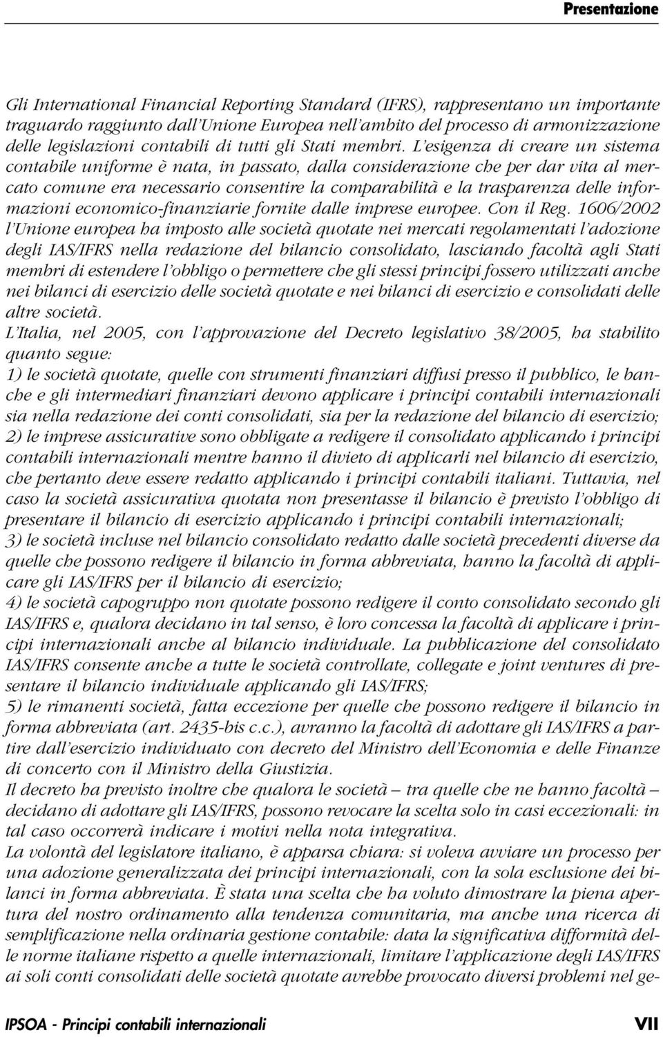 L esigenza di creare un sistema contabile uniforme è nata, in passato, dalla considerazione che per dar vita al mercato comune era necessario consentire la comparabilità e la trasparenza delle