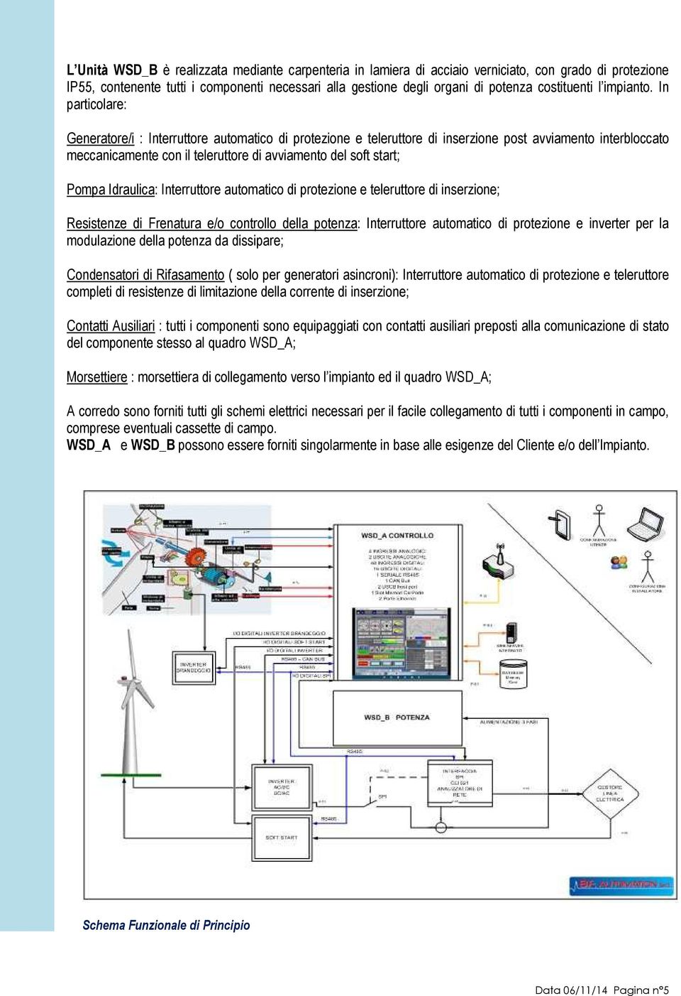 In particolare: Generatore/i : Interruttore automatico di protezione e teleruttore di inserzione post avviamento interbloccato meccanicamente con il teleruttore di avviamento del soft start; Pompa