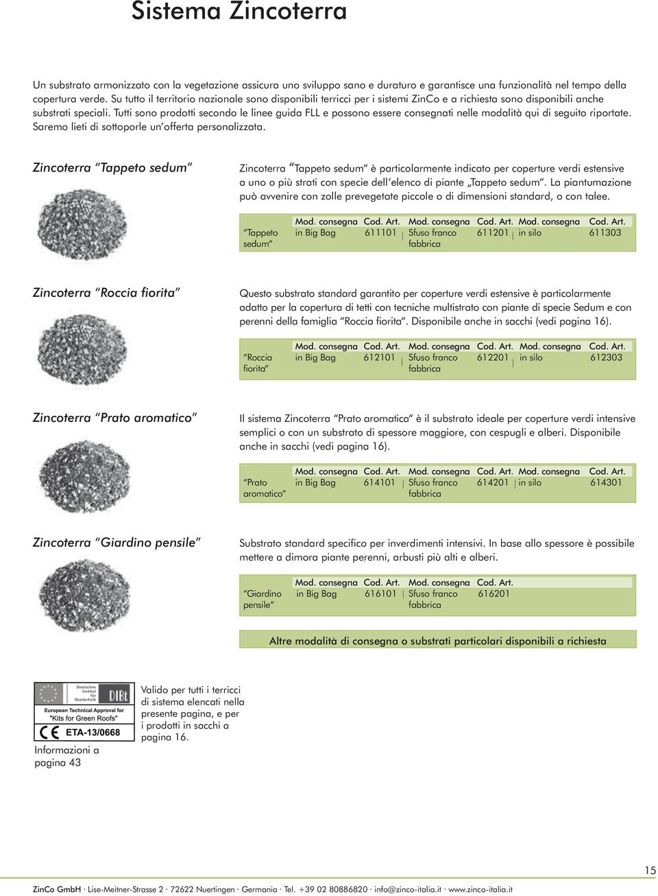 Zincoterra Tappeto sedum Zincoterra Tappeto sedum è particolarmente indicato per coperture verdi estensive a uno o più strati con specie dell elenco di piante Tappeto sedum.