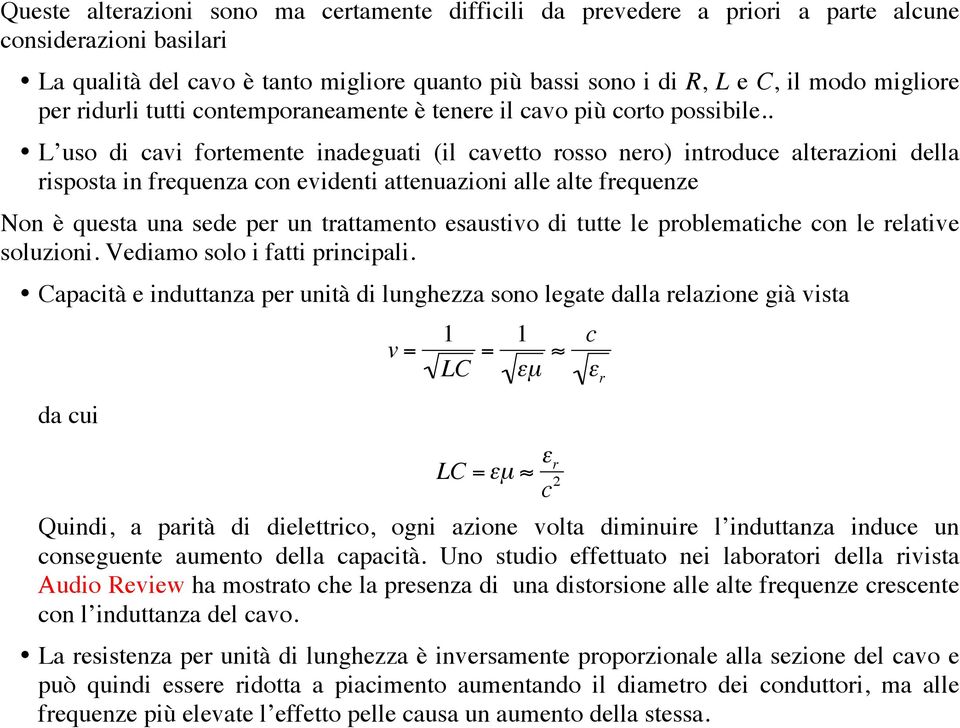 . L uso di cavi fortemente inadeguati (il cavetto rosso nero) introduce alterazioni della risposta in frequenza con evidenti attenuazioni alle alte frequenze Non è questa una sede per un trattamento