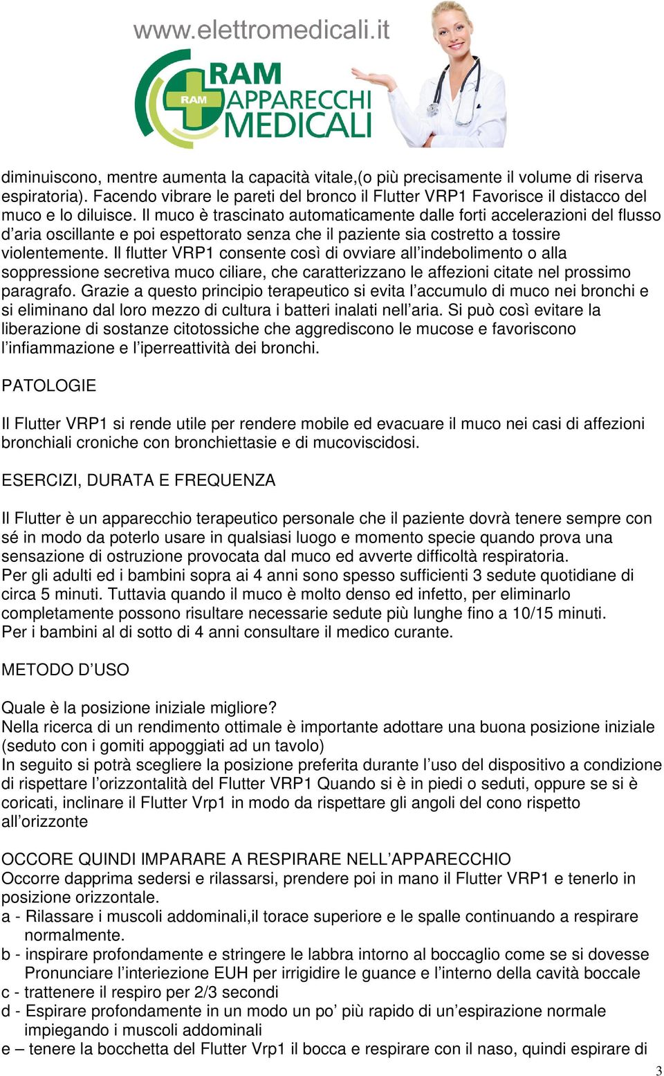 Il muco è trascinato automaticamente dalle forti accelerazioni del flusso d aria oscillante e poi espettorato senza che il paziente sia costretto a tossire violentemente.