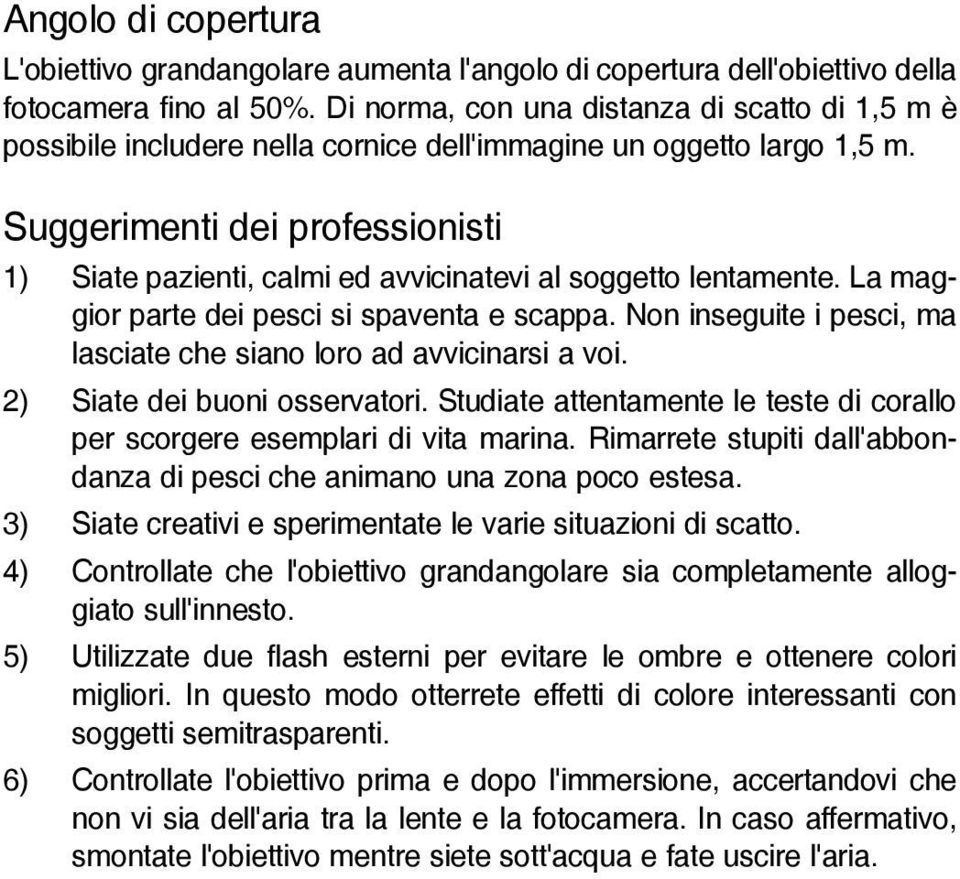 Suggerimenti dei professionisti 1) Siate pazienti, calmi ed avvicinatevi al soggetto lentamente. La maggior parte dei pesci si spaventa e scappa.