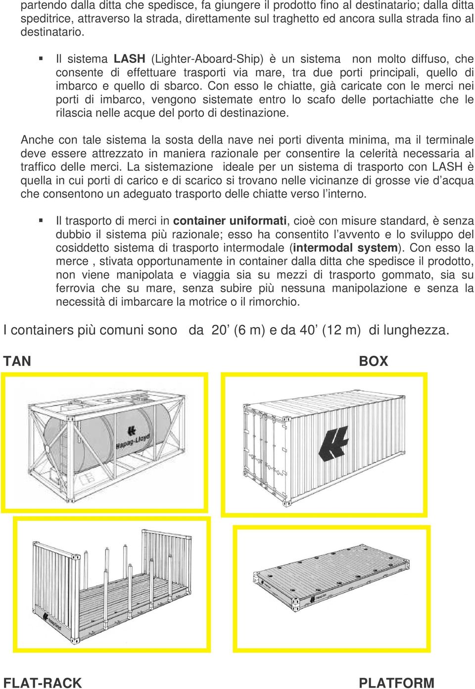 Con esso le chiatte, già caricate con le merci nei porti di imbarco, vengono sistemate entro lo scafo delle portachiatte che le rilascia nelle acque del porto di destinazione.