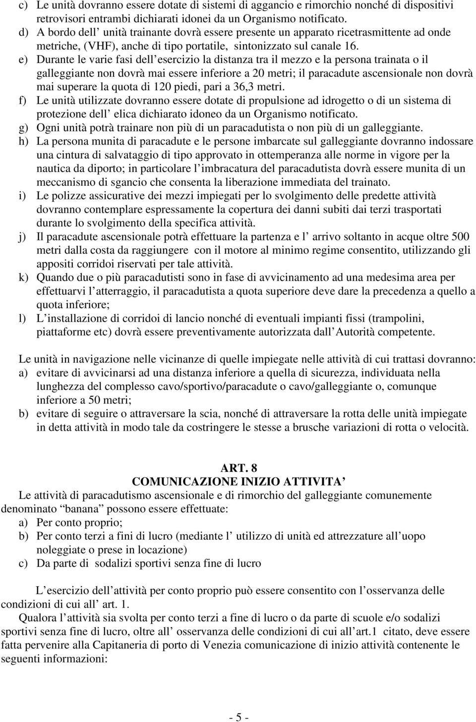 e) Durante le varie fasi dell esercizio la distanza tra il mezzo e la persona trainata o il galleggiante non dovrà mai essere inferiore a 20 metri; il paracadute ascensionale non dovrà mai superare