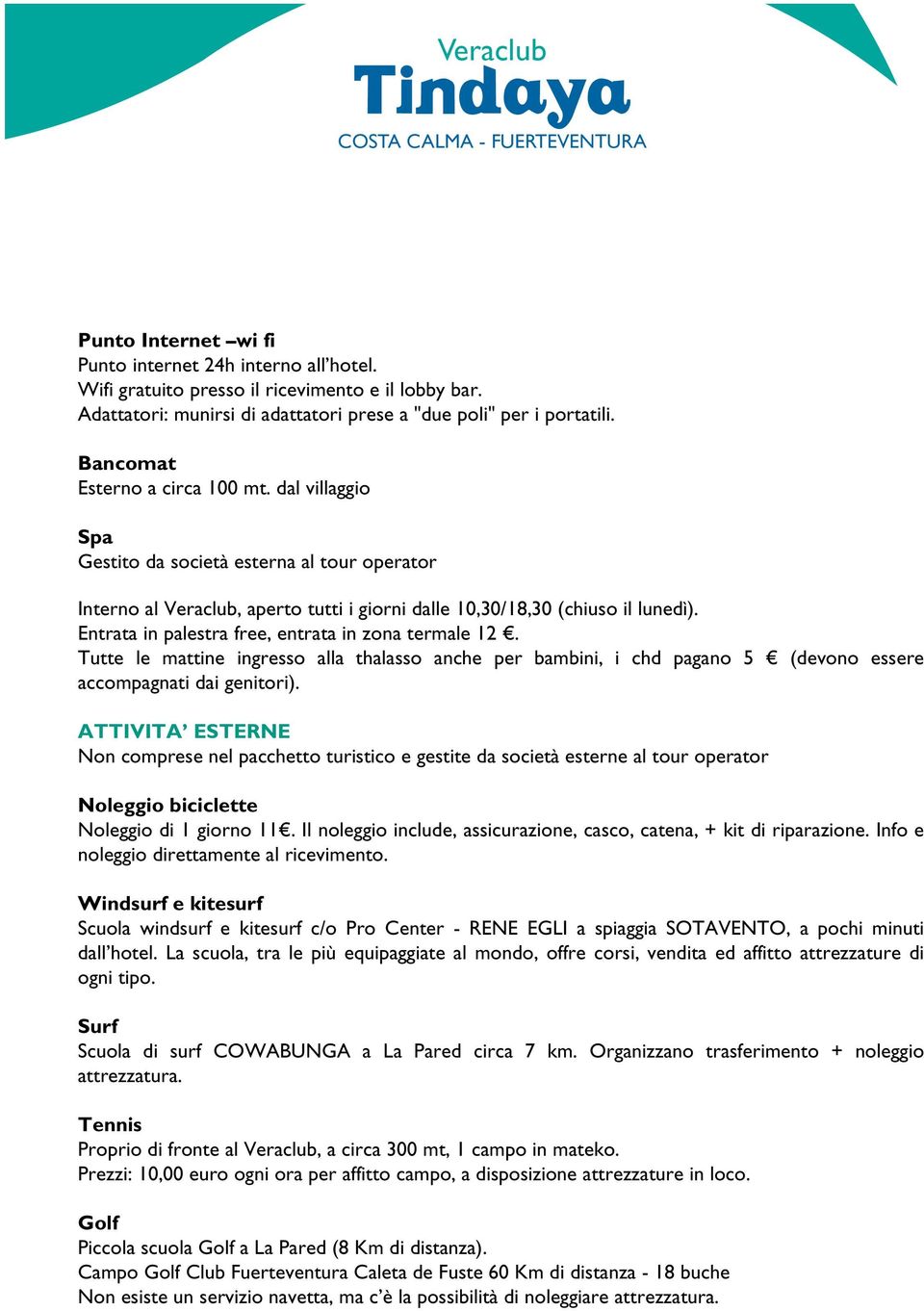 Entrata in palestra free, entrata in zona termale 12. Tutte le mattine ingresso alla thalasso anche per bambini, i chd pagano 5 (devono essere accompagnati dai genitori).