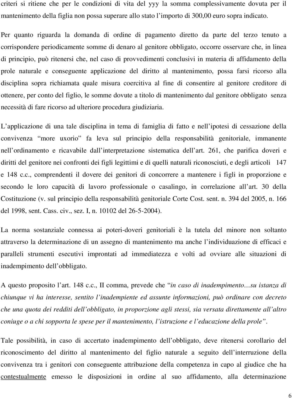 principio, può ritenersi che, nel caso di provvedimenti conclusivi in materia di affidamento della prole naturale e conseguente applicazione del diritto al mantenimento, possa farsi ricorso alla