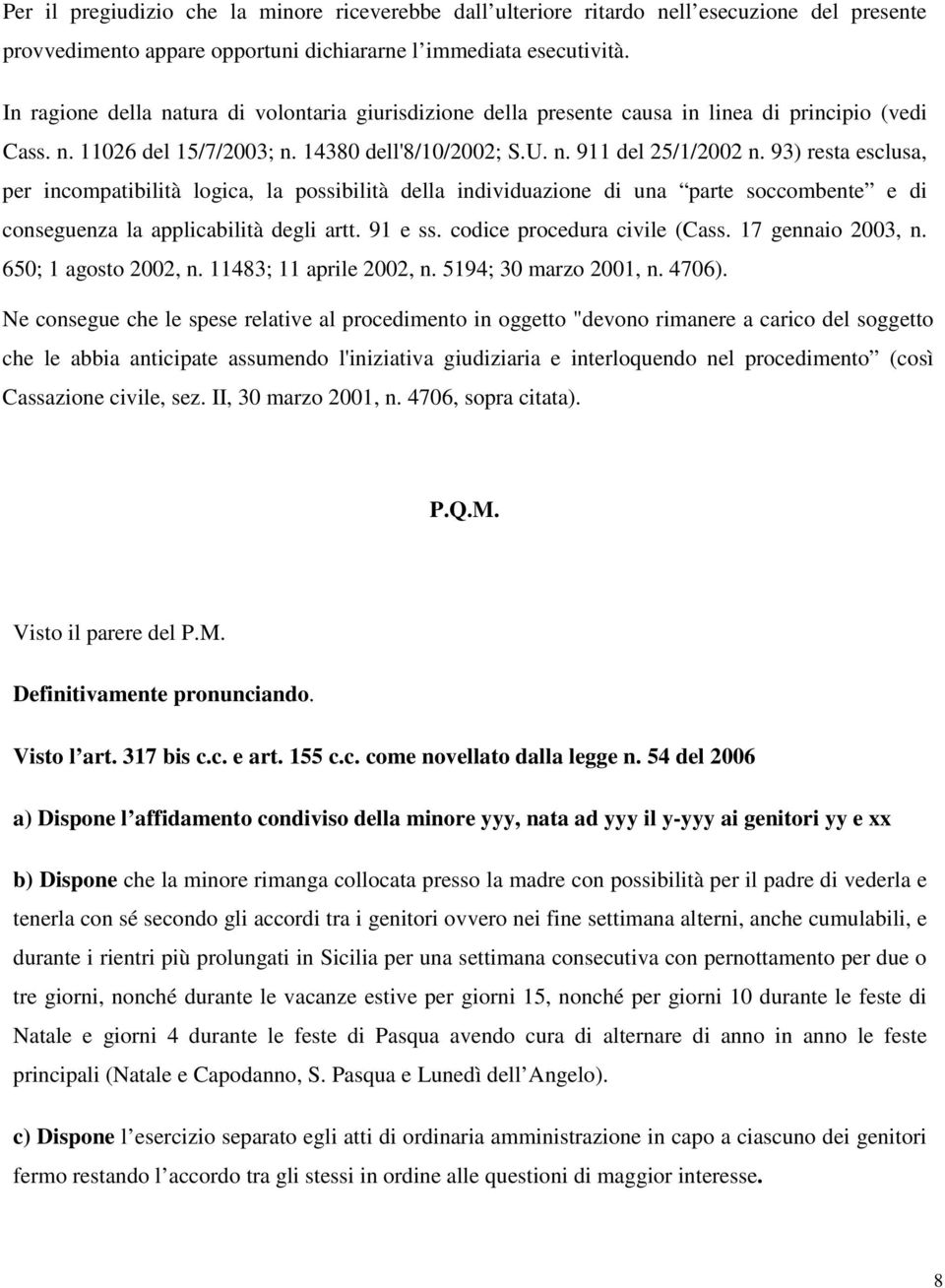 93) resta esclusa, per incompatibilità logica, la possibilità della individuazione di una parte soccombente e di conseguenza la applicabilità degli artt. 91 e ss. codice procedura civile (Cass.