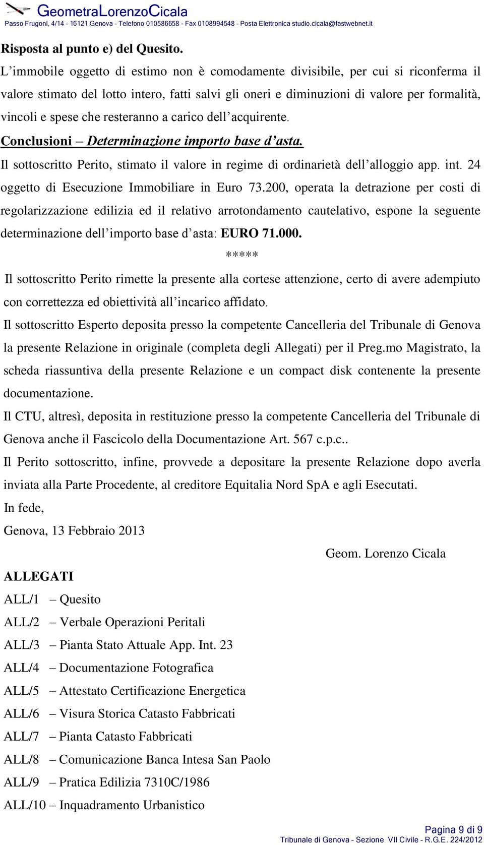 resteranno a carico dell acquirente. Conclusioni Determinazione importo base d asta. Il sottoscritto Perito, stimato il valore in regime di ordinarietà dell alloggio app. int.