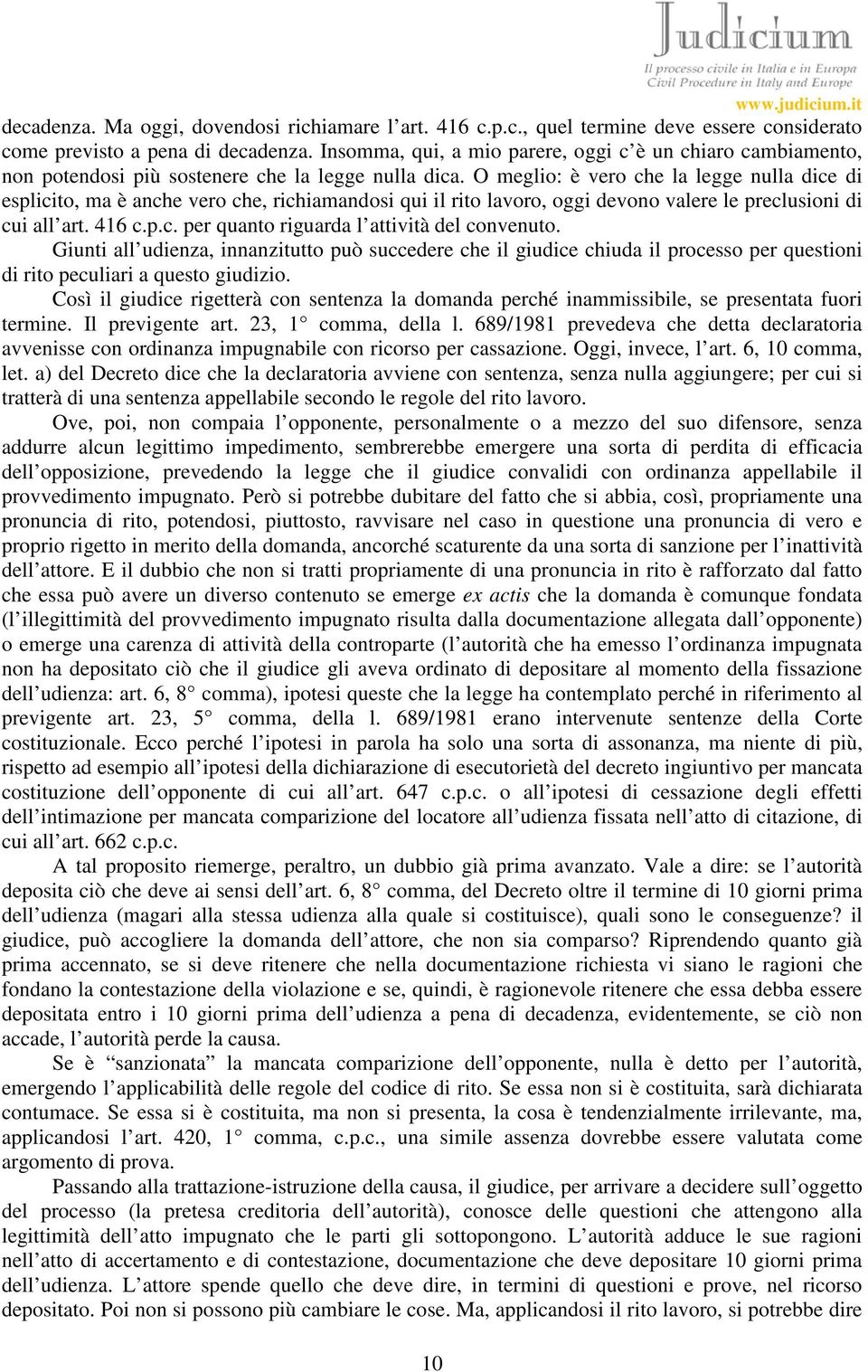 O meglio: è vero che la legge nulla dice di esplicito, ma è anche vero che, richiamandosi qui il rito lavoro, oggi devono valere le preclusioni di cui all art. 416 c.p.c. per quanto riguarda l attività del convenuto.