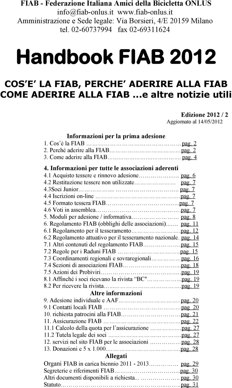 ..e altre notizie utili Edizione 2012 / 2 Aggiornato al 14/05/2012 Informazioni per la prima adesione 1. Cos è la FIAB pag. 2 2. Perché aderire alla FIAB pag. 2 3. Come aderire alla FIAB.. pag. 4 4.