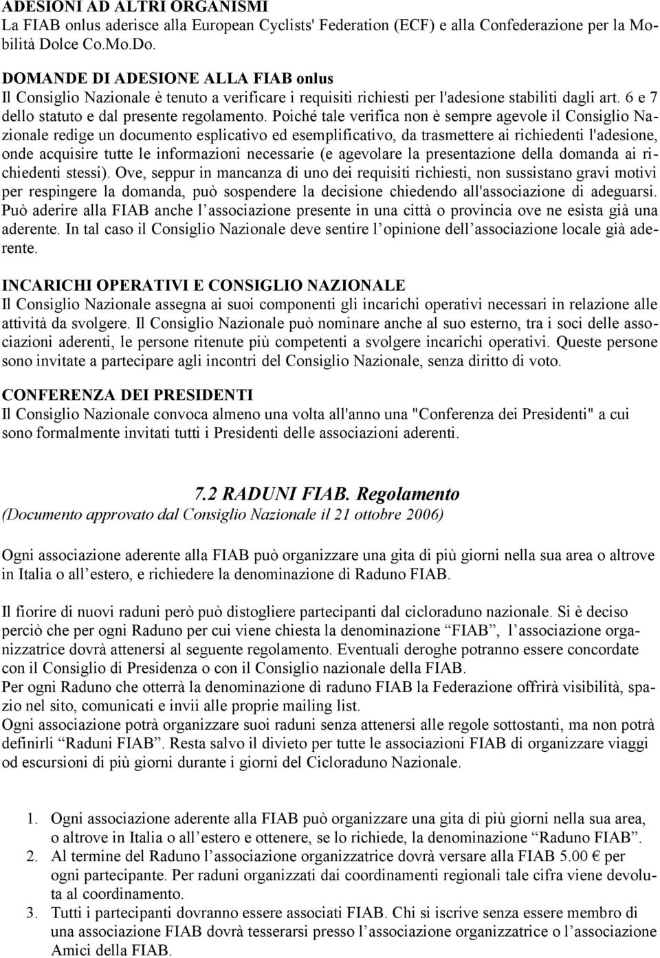 Poiché tale verifica non è sempre agevole il Consiglio Nazionale redige un documento esplicativo ed esemplificativo, da trasmettere ai richiedenti l'adesione, onde acquisire tutte le informazioni