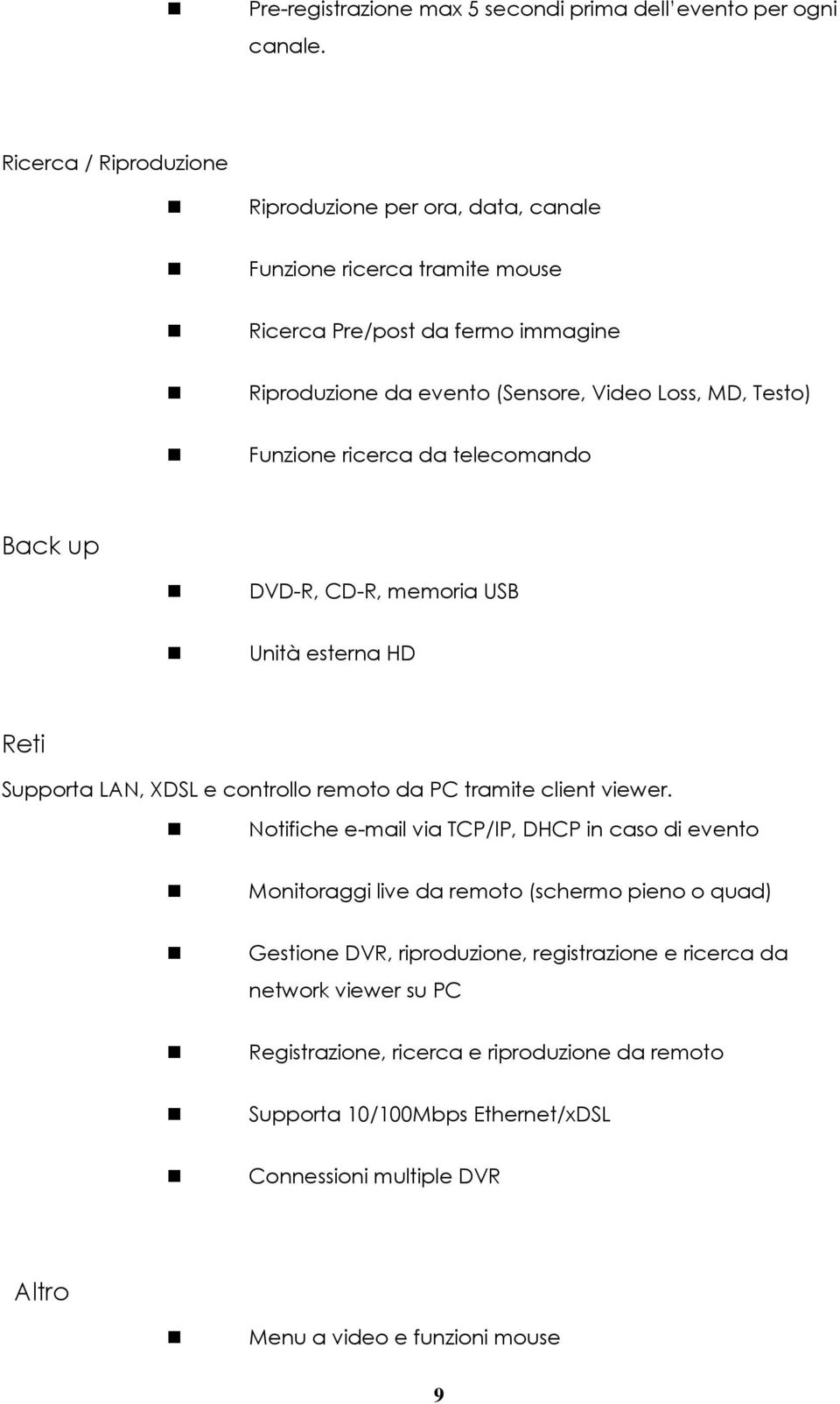 Funzione ricerca da telecomando Back up DVD-R, CD-R, memoria USB Unità esterna HD Reti Supporta LAN, XDSL e controllo remoto da PC tramite client viewer.