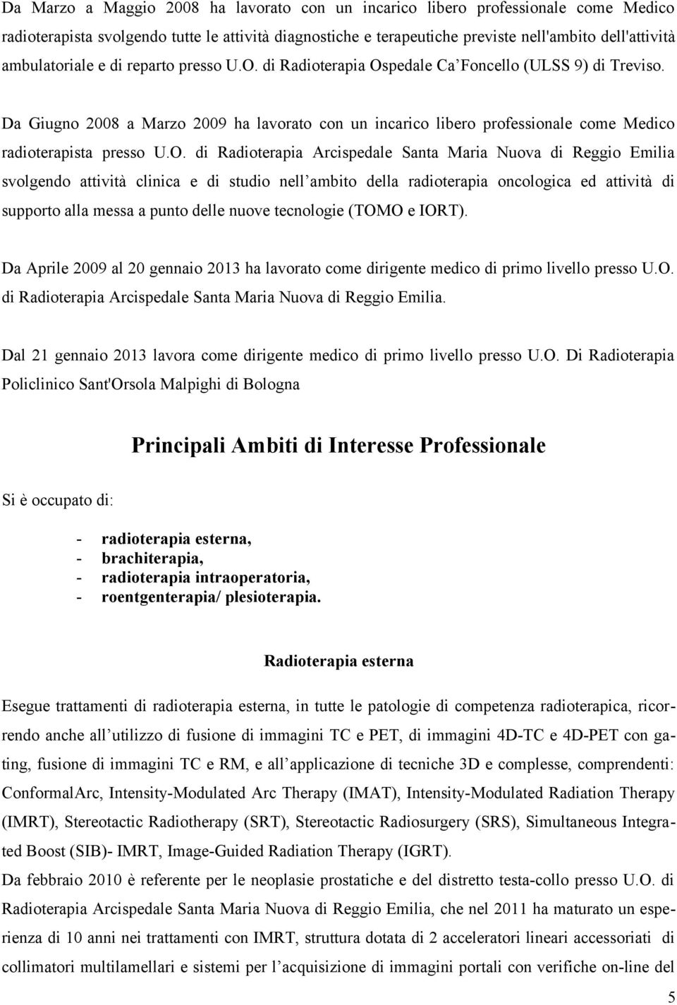 Da Giugno 2008 a Marzo 2009 ha lavorato con un incarico libero professionale come Medico radioterapista presso U.O.