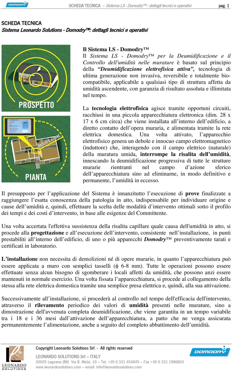 è basato sul principio della Deumidificazione elettrofisica attiva, tecnologia di ultima generazione non invasiva, reversibile e totalmente biocompatibile, applicabile a qualsiasi tipo di struttura