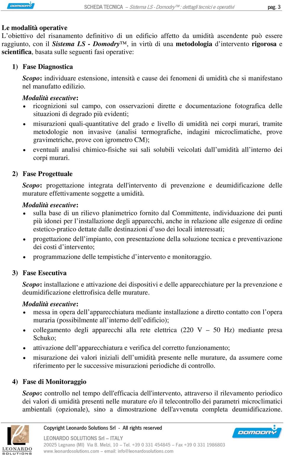 rigorosa e scientifica, basata sulle seguenti fasi operative: 1) Fase Diagnostica Scopo: individuare estensione, intensità e cause dei fenomeni di umidità che si manifestano nel manufatto edilizio.