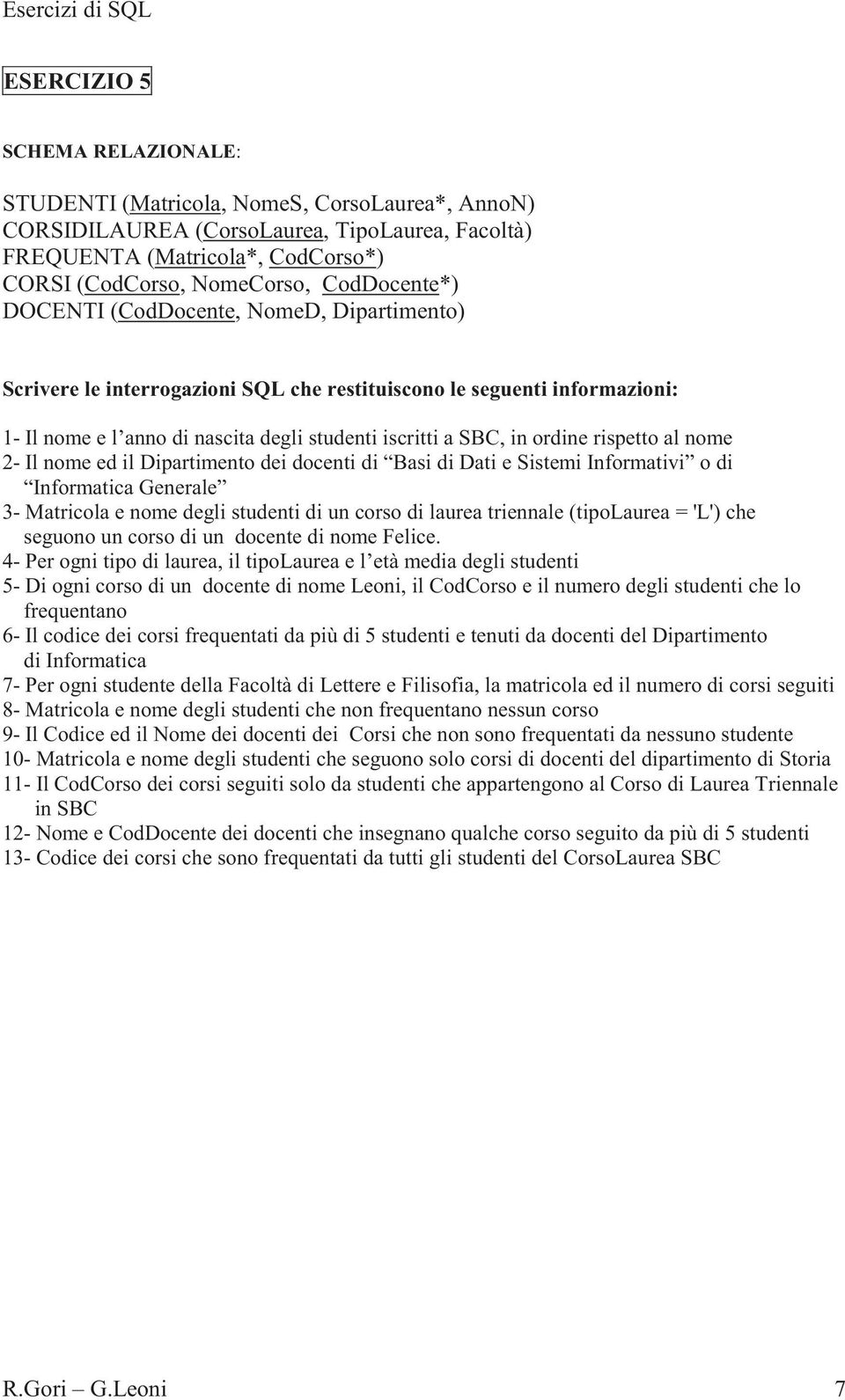 Informativi o di Informatica Generale 3- Matricola e nome degli studenti di un corso di laurea triennale (tipolaurea = 'L') che seguono un corso di un docente di nome Felice.