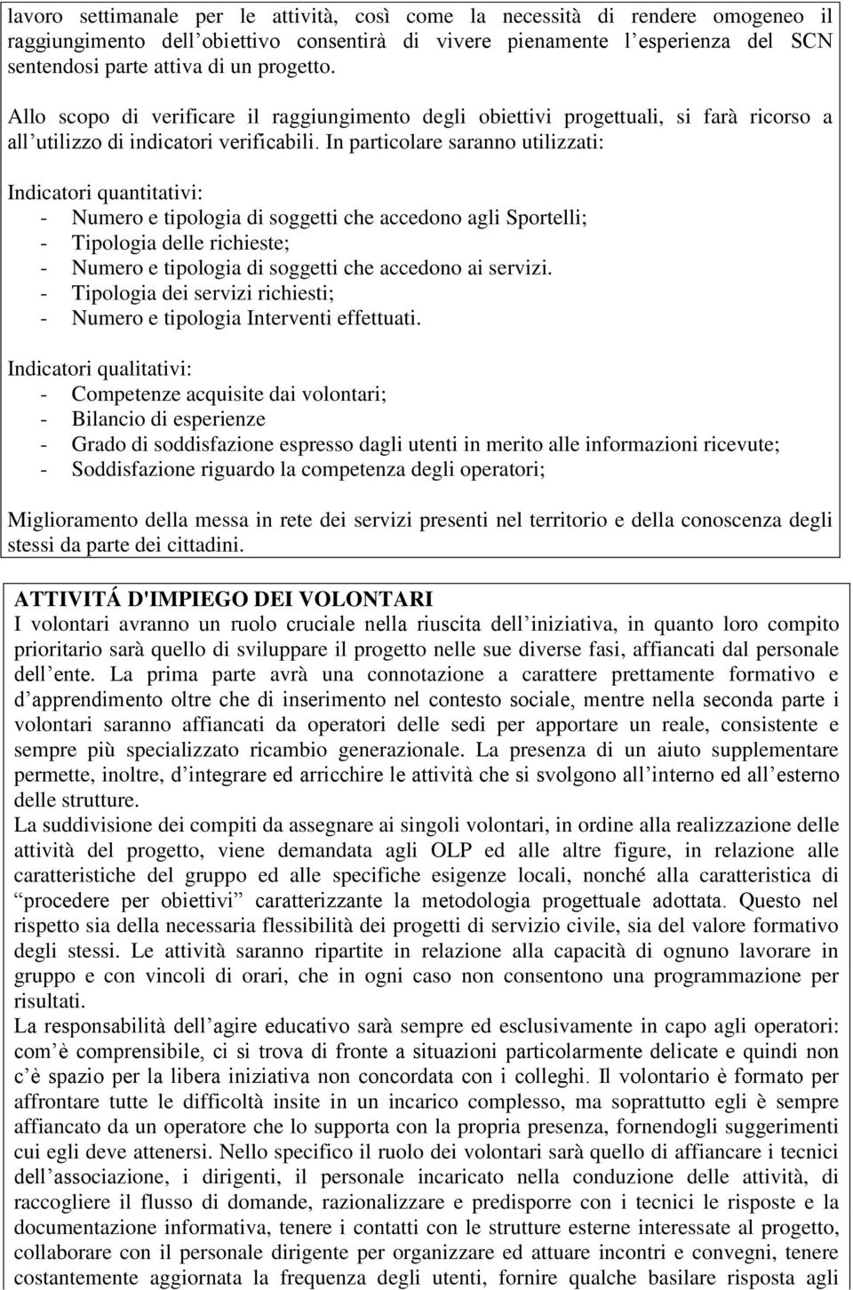 In particolare saranno utilizzati: Indicatori quantitativi: - Numero e tipologia di soggetti che accedono agli Sportelli; - Tipologia delle richieste; - Numero e tipologia di soggetti che accedono ai