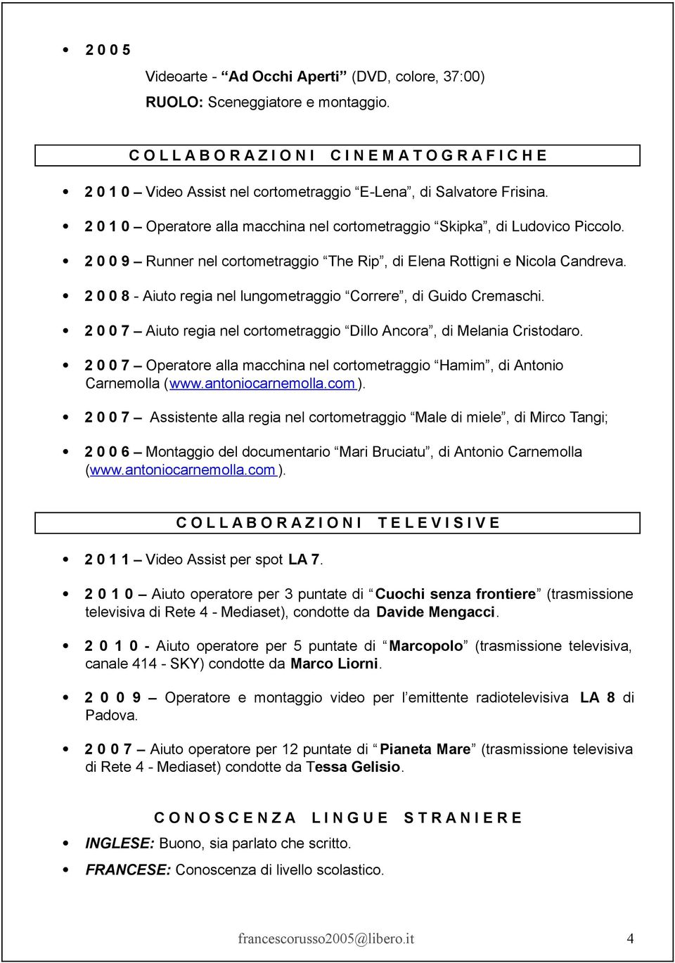 2 0 1 0 Operatore alla macchina nel cortometraggio Skipka, di Ludovico Piccolo. 2 0 0 9 Runner nel cortometraggio The Rip, di Elena Rottigni e Nicola Candreva.