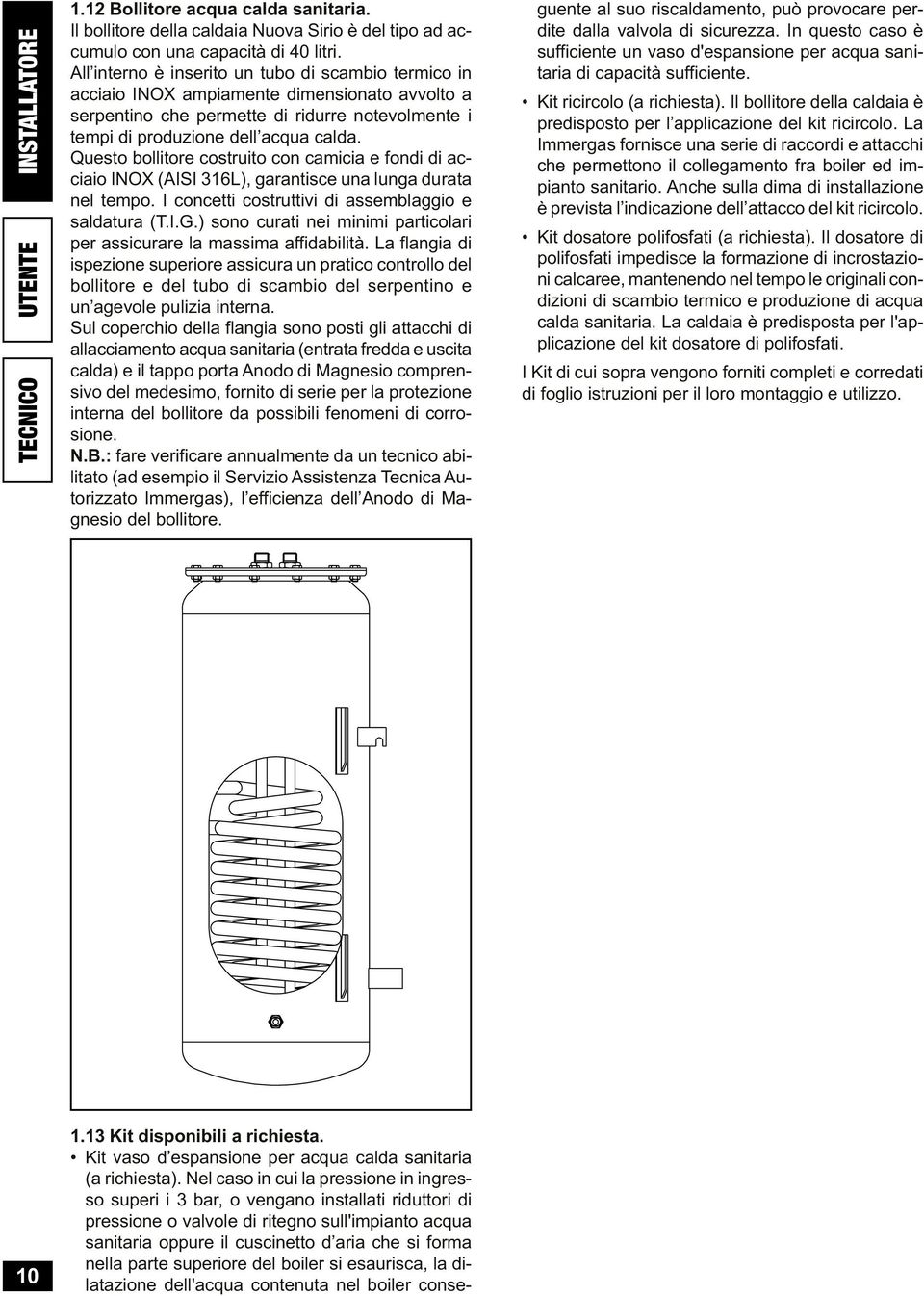 Questo boitore costruito con camicia e fondi di acciaio INOX (AISI 316L), garantisce una unga durata ne tempo. I concetti costruttivi di assembaggio e sadatura (T.I.G.