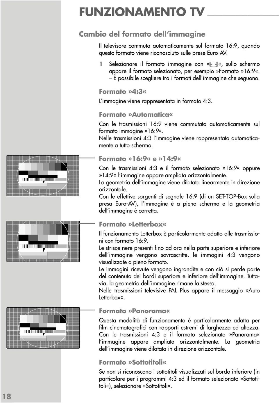 Formato»4:3«L immagine viene rappresentata in formato 4:3. Formato»Automatica«Con le trasmissioni 16:9 viene commutato automaticamente sul formato immagine»16:9«.