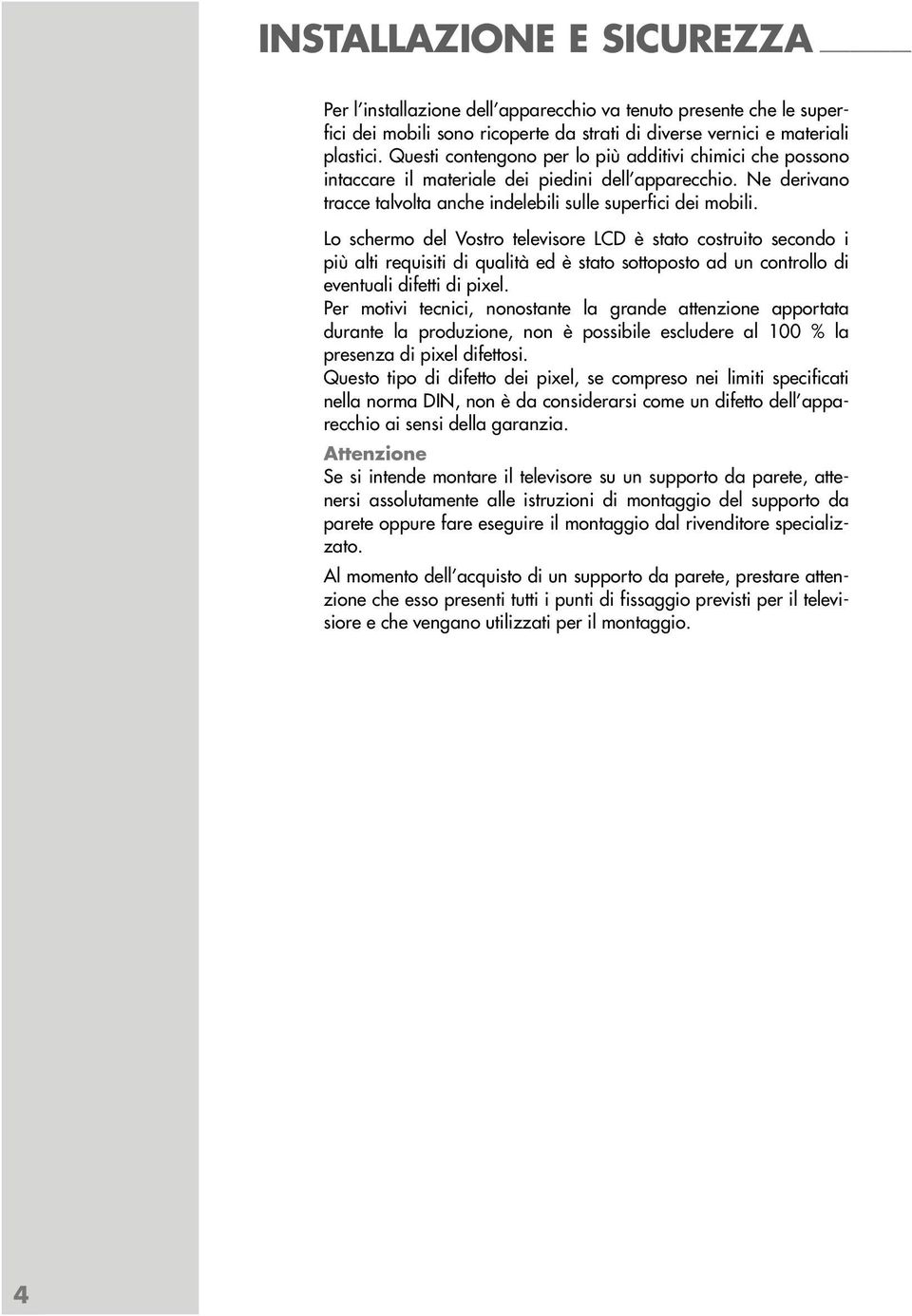 Lo schermo del Vostro televisore LCD è stato costruito secondo i più alti requisiti di qualità ed è stato sottoposto ad un controllo di eventuali difetti di pixel.