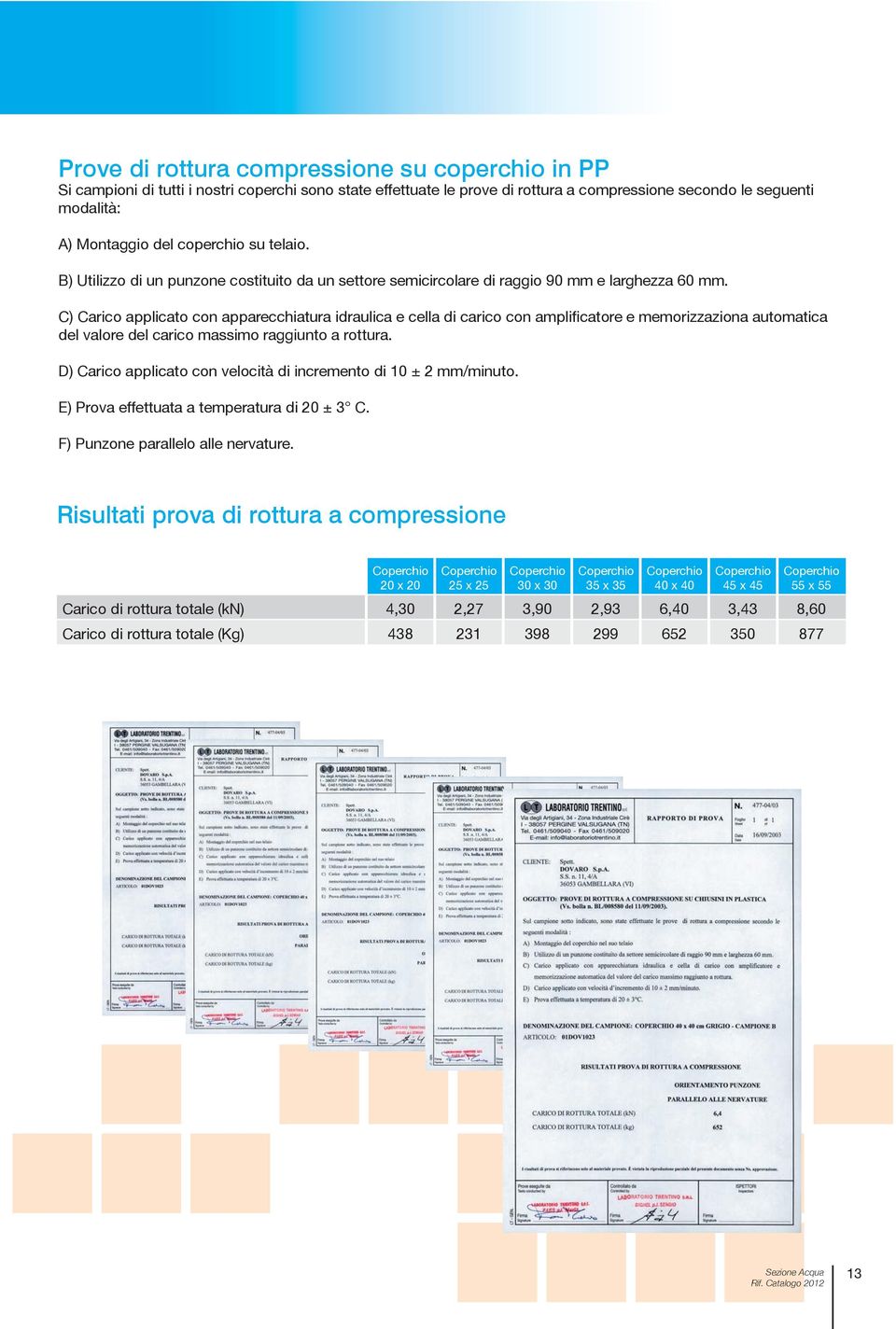 C) Carico applicato con apparecchiatura idraulica e cella di carico con amplificatore e memorizzaziona automatica del valore del carico massimo raggiunto a rottura.