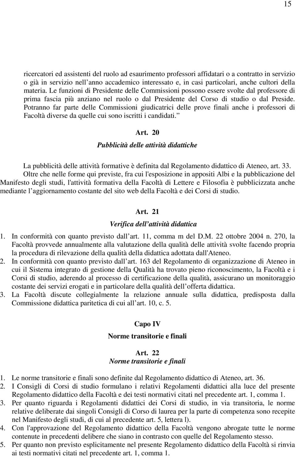 Potranno far parte delle Commissioni giudicatrici delle prove finali anche i professori di Facoltà diverse da quelle cui sono iscritti i candidati. Art.