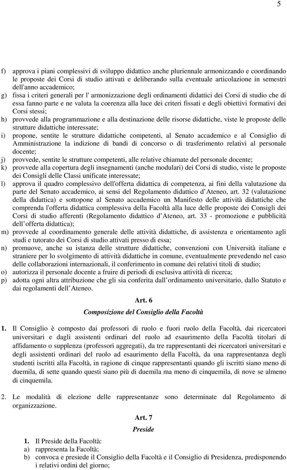 degli obiettivi formativi dei Corsi stessi; h) provvede alla programmazione e alla destinazione delle risorse didattiche, viste le proposte delle strutture didattiche interessate; i) propone, sentite