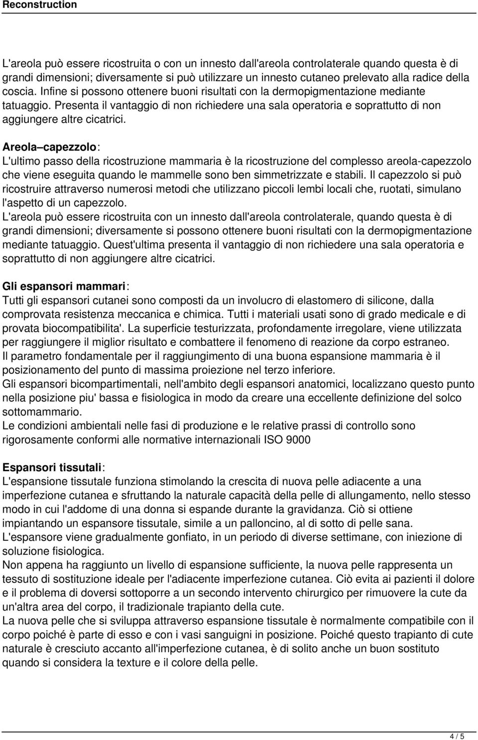 Areola capezzolo: L'ultimo passo della ricostruzione mammaria è la ricostruzione del complesso areola-capezzolo che viene eseguita quando le mammelle sono ben simmetrizzate e stabili.