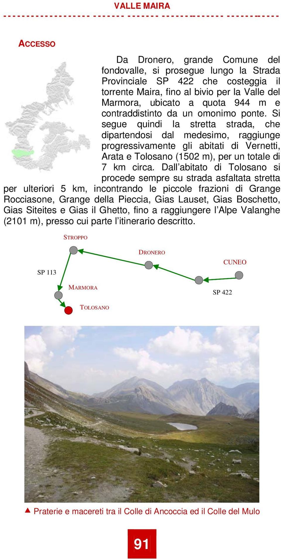 Si segue quindi la stretta strada, che dipartendosi dal medesimo, raggiunge progressivamente gli abitati di Vernetti, Arata e Tolosano (1502 m), per un totale di 7 km circa.