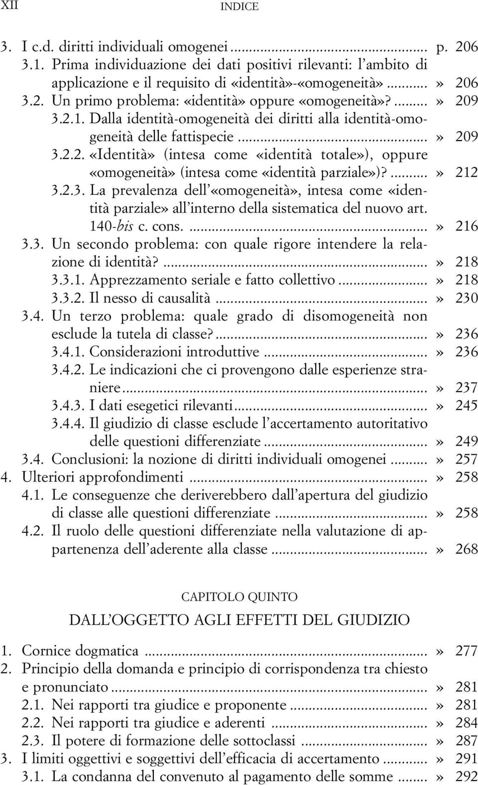 ...» 212 3.2.3. La prevalenza dell «omogeneità», intesa come «identità parziale» all interno della sistematica del nuovo art. 140-bis c. cons....» 216 3.3. Un secondo problema: con quale rigore intendere la relazione di identità?