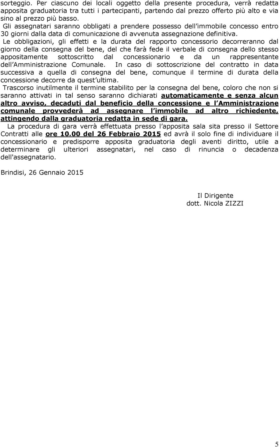 Le obbligazioni, gli effetti e la durata del rapporto concessorio decorreranno dal giorno della consegna del bene, del che farà fede il verbale di consegna dello stesso appositamente sottoscritto dal