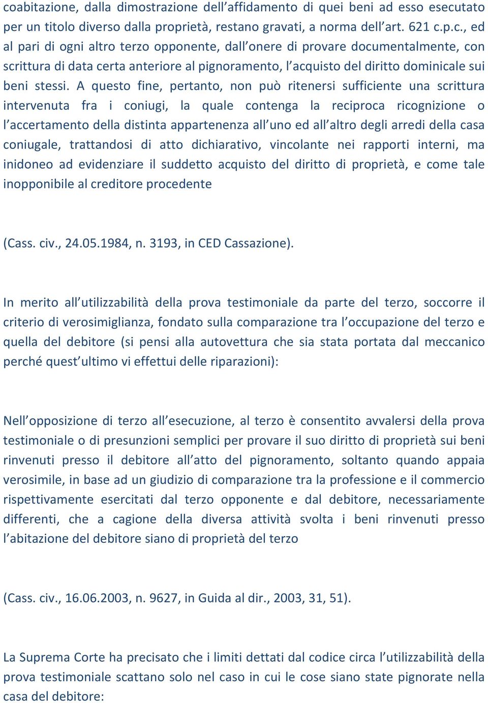 altro degli arredi della casa coniugale, trattandosi di atto dichiarativo, vincolante nei rapporti interni, ma inidoneo ad evidenziare il suddetto acquisto del diritto di proprietà, e come tale