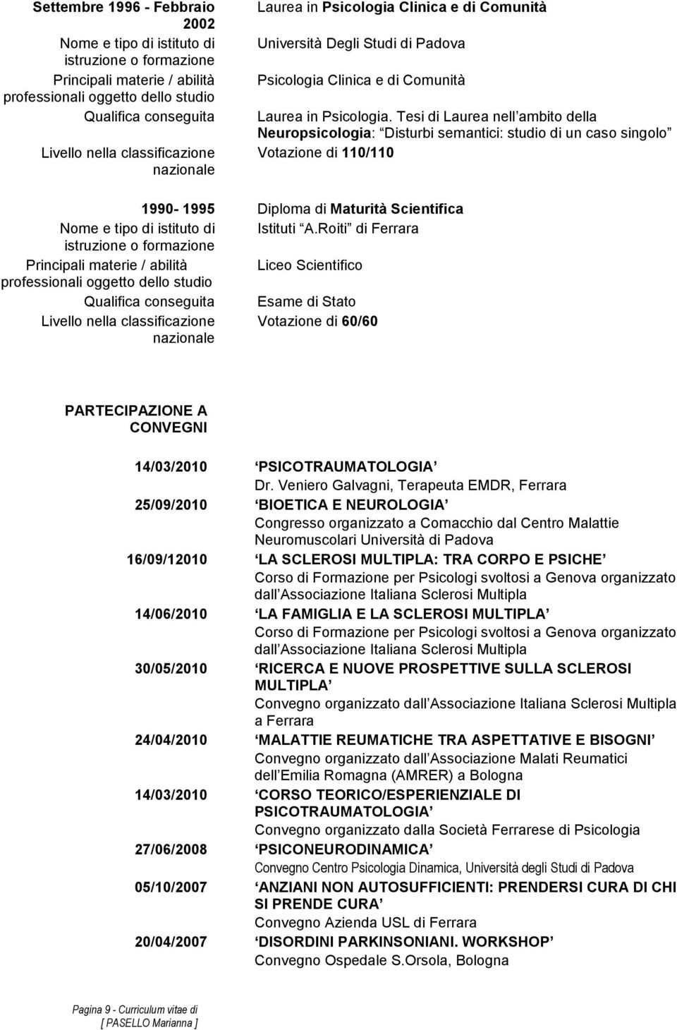 Tesi di Laurea nell ambito della Neuropsicologia: Disturbi semantici: studio di un caso singolo Votazione di 110/110 1990-1995 Diploma di Maturità Scientifica Nome e tipo di istituto di Istituti A.