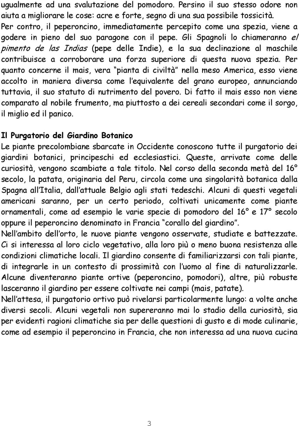 Gli Spagnoli lo chiameranno el pimento de las Indias (pepe delle Indie), e la sua declinazione al maschile contribuisce a corroborare una forza superiore di questa nuova spezia.