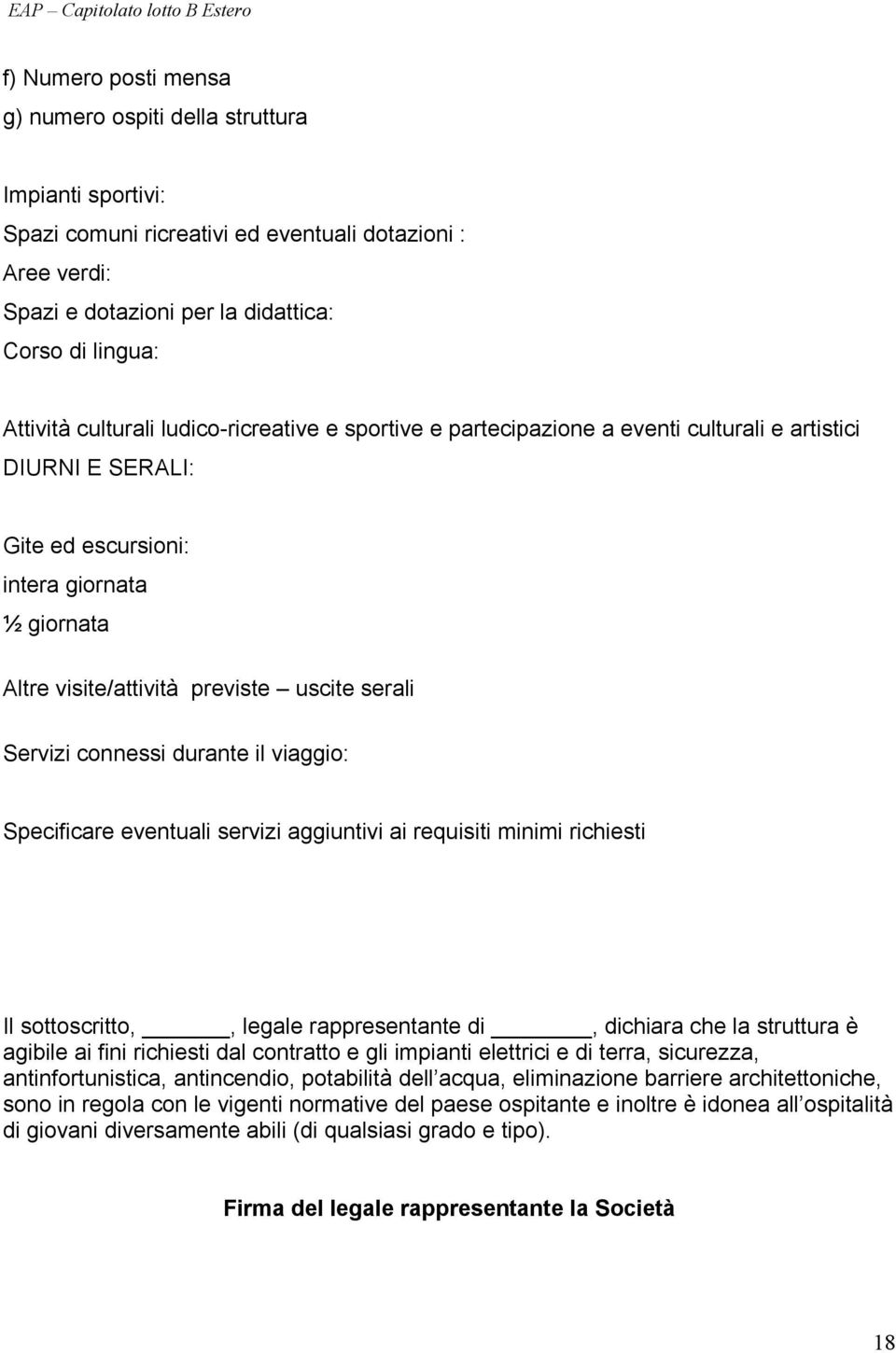 Servizi connessi durante il viaggio: Specificare eventuali servizi aggiuntivi ai requisiti minimi richiesti Il sottoscritto,, legale rappresentante di, dichiara che la struttura è agibile ai fini