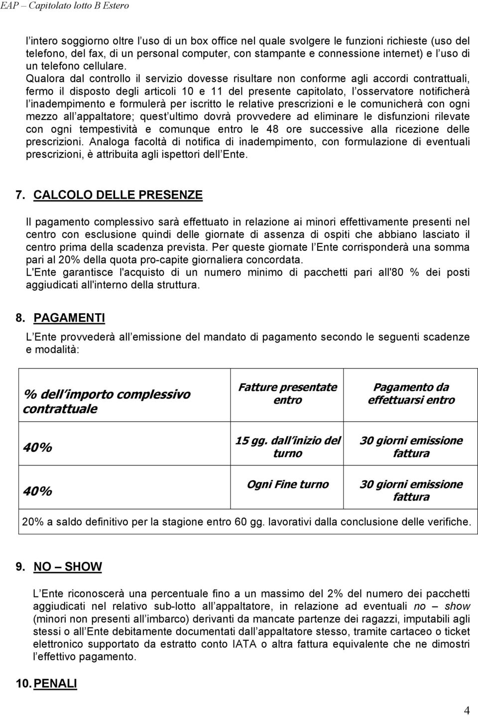 Qualora dal controllo il servizio dovesse risultare non conforme agli accordi contrattuali, fermo il disposto degli articoli 10 e 11 del presente capitolato, l osservatore notificherà l inadempimento