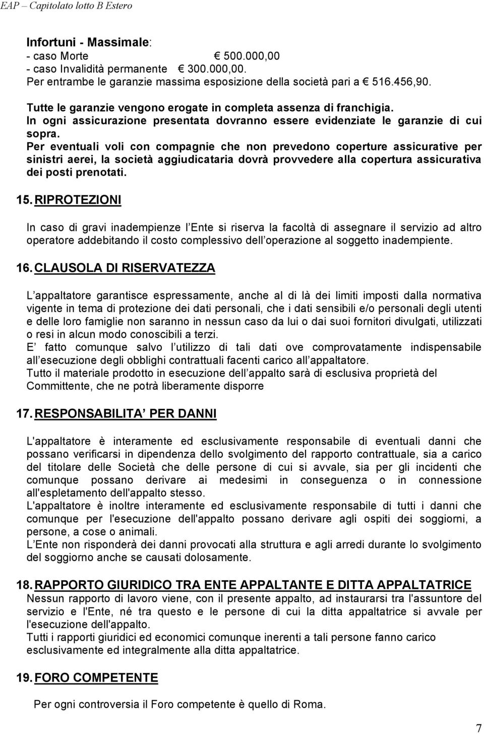 Per eventuali voli con compagnie che non prevedono coperture assicurative per sinistri aerei, la società aggiudicataria dovrà provvedere alla copertura assicurativa dei posti prenotati. 15.