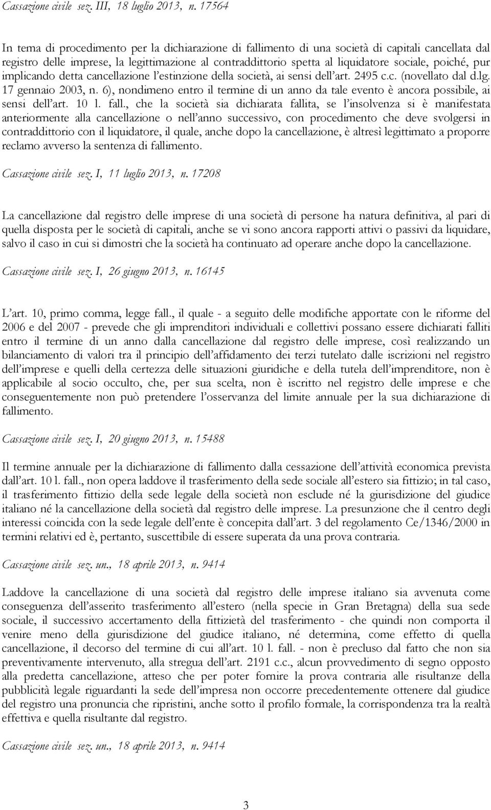 poiché, pur implicando detta cancellazione l estinzione della società, ai sensi dell art. 2495 c.c. (novellato dal d.lg. 17 gennaio 2003, n.