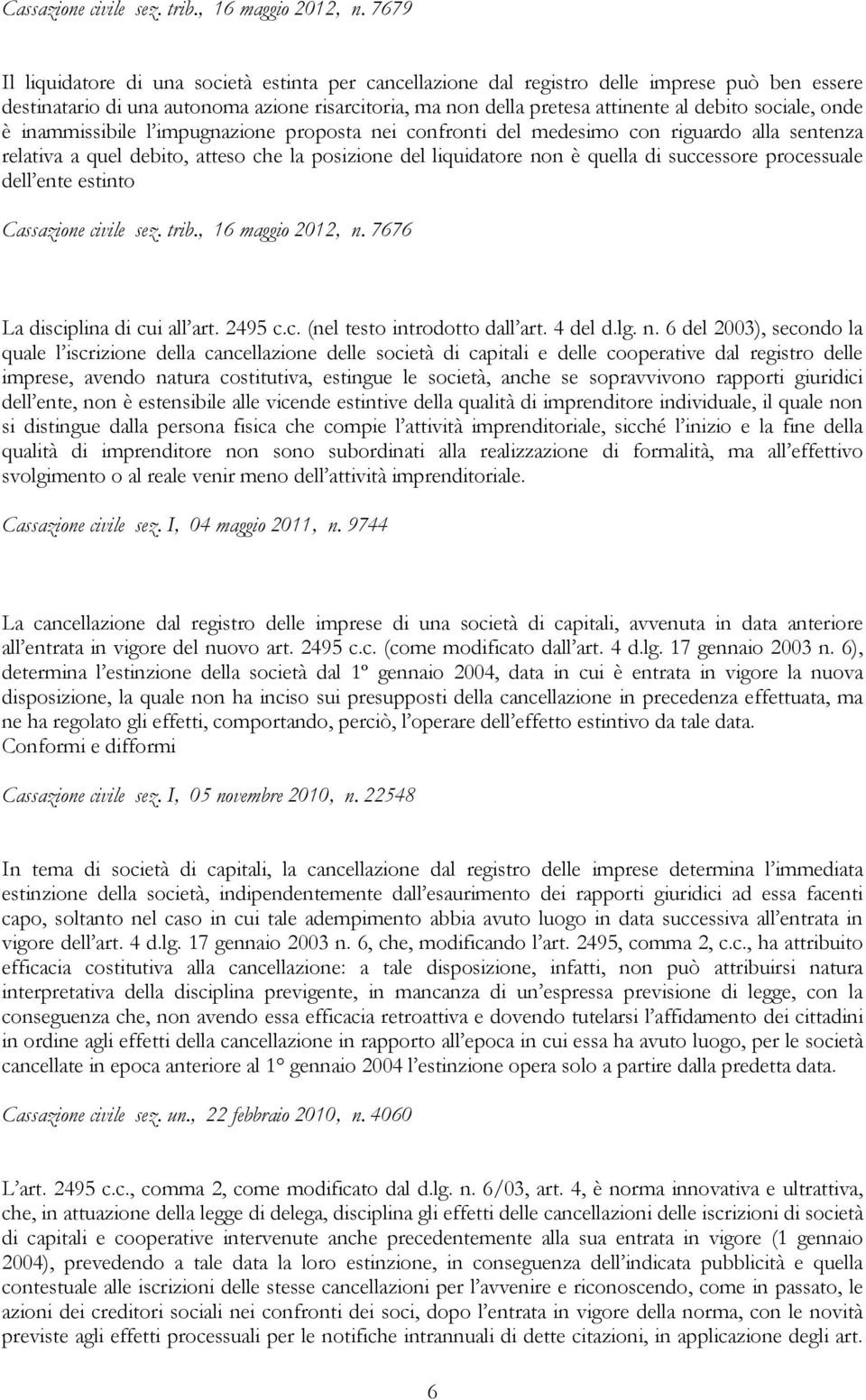 sociale, onde è inammissibile l impugnazione proposta nei confronti del medesimo con riguardo alla sentenza relativa a quel debito, atteso che la posizione del liquidatore non è quella di successore