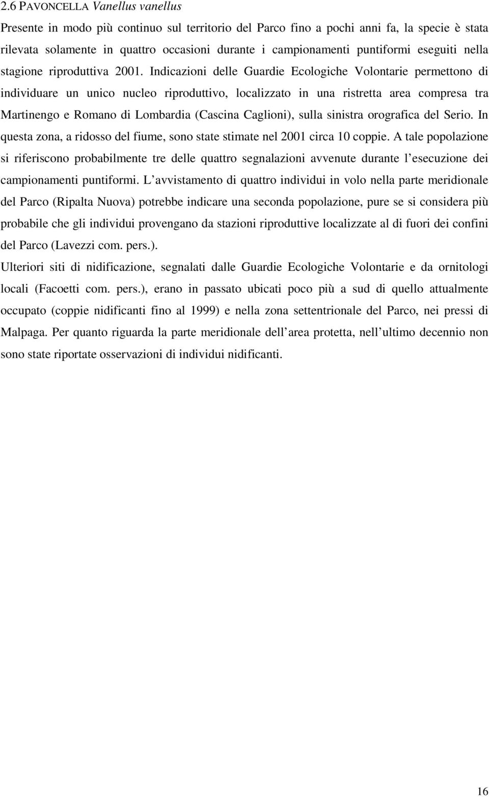 Indicazioni delle Guardie Ecologiche Volontarie permettono di individuare un unico nucleo riproduttivo, localizzato in una ristretta area compresa tra Martinengo e Romano di Lombardia (Cascina