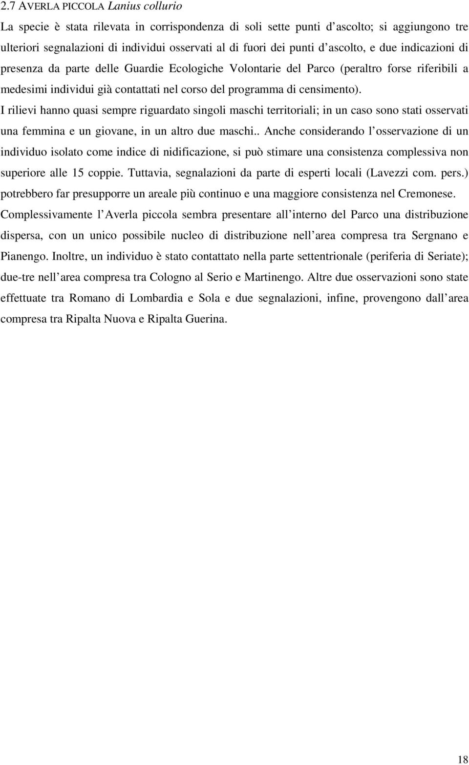 I rilievi hanno quasi sempre riguardato singoli maschi territoriali; in un caso sono stati osservati una femmina e un giovane, in un altro due maschi.