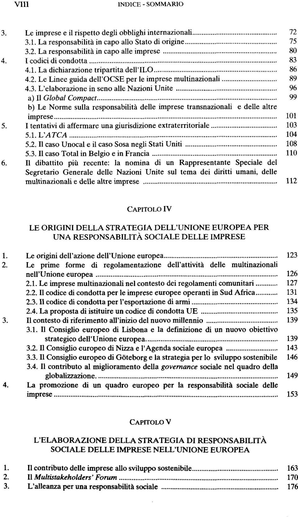 I tentativi di affermare una giurisdizione extraterritoriale 103 5.1.L'ATCA 104 5.2. Il caso Unocal e il caso Sosa negli Stati Uniti 108 5.3. Il caso Total in Belgio e in Francia 110 6.