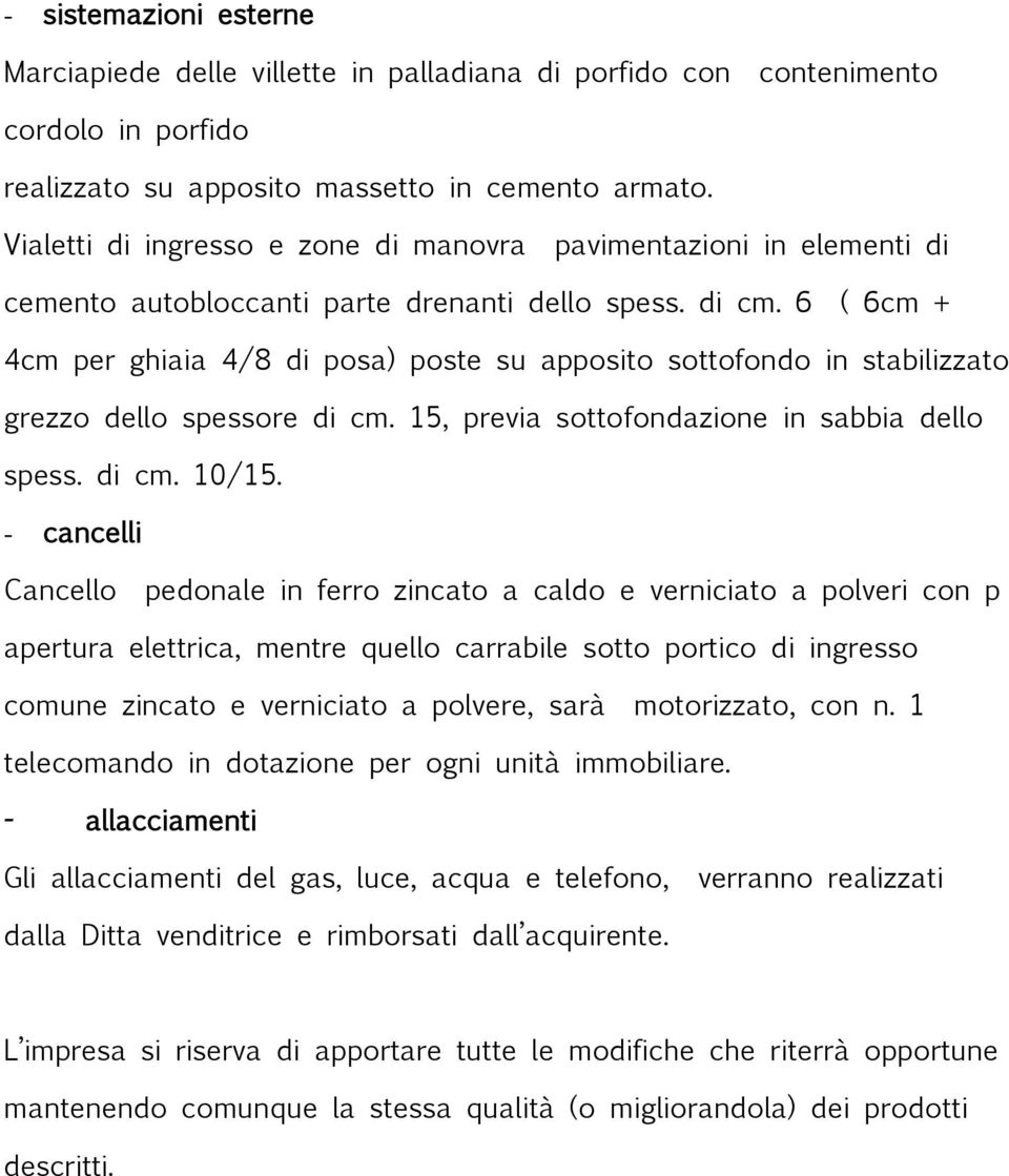 6 ( 6cm + 4cm per ghiaia 4/8 di posa) poste su apposito sottofondo in stabilizzato grezzo dello spessore di cm. 15, previa sottofondazione in sabbia dello spess. di cm. 10/15.