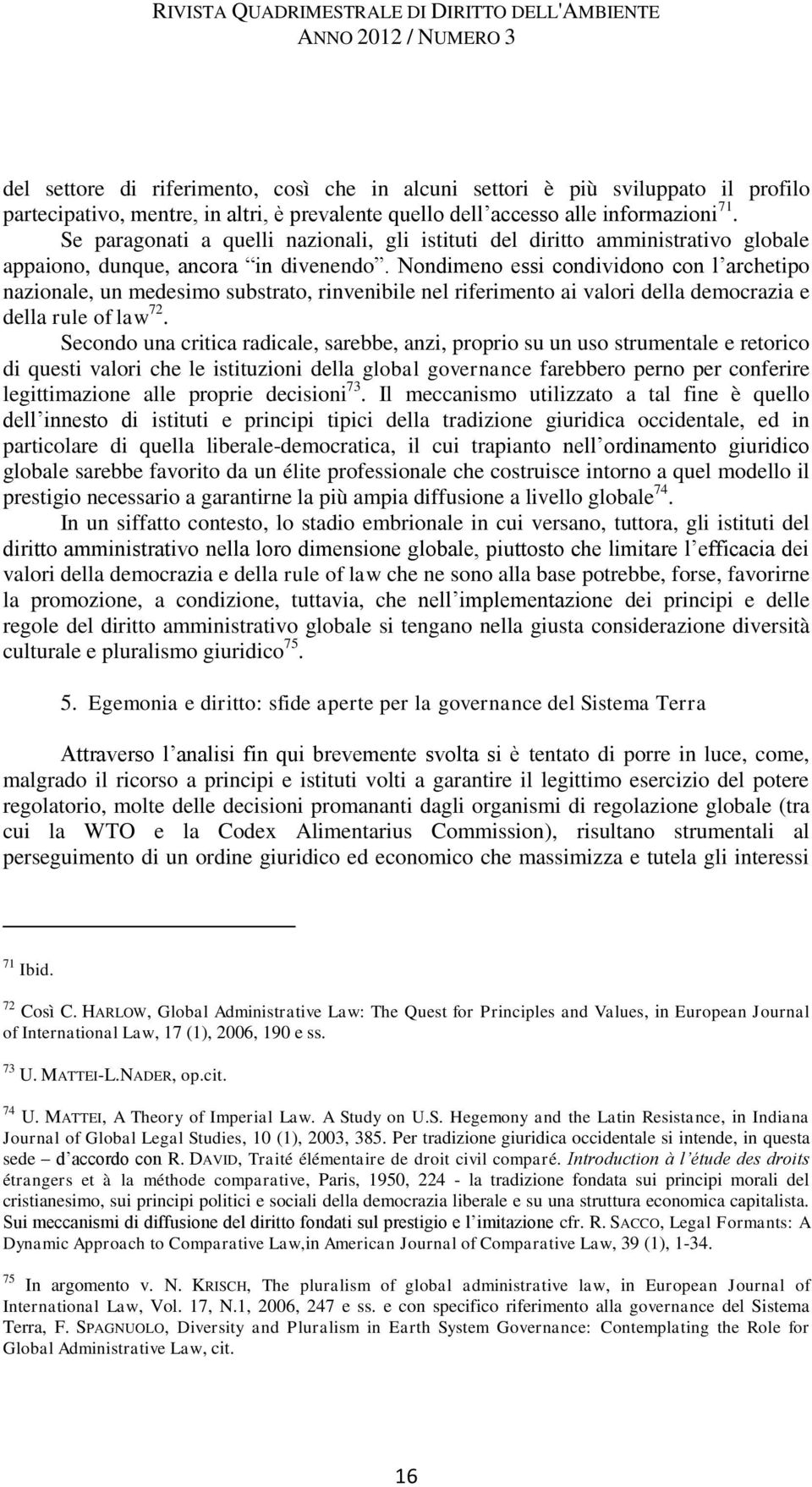 Nondimeno essi condividono con l archetipo nazionale, un medesimo substrato, rinvenibile nel riferimento ai valori della democrazia e della rule of law 72.