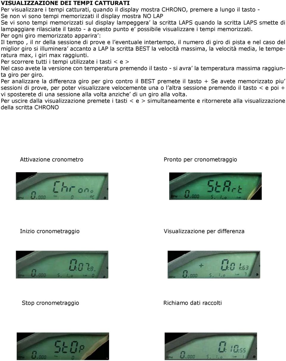 Per ogni giro memorizzato apparira : Il tempo, il nr della sessione di prove e l eventuale intertempo, il numero di giro di pista e nel caso del miglior giro si illuminera accanto a LAP la scritta