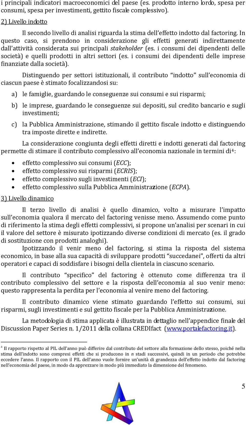 In questo caso, si prendono in considerazione gli effetti generati indirettamente dall attività considerata sui principali stakeholder (es.