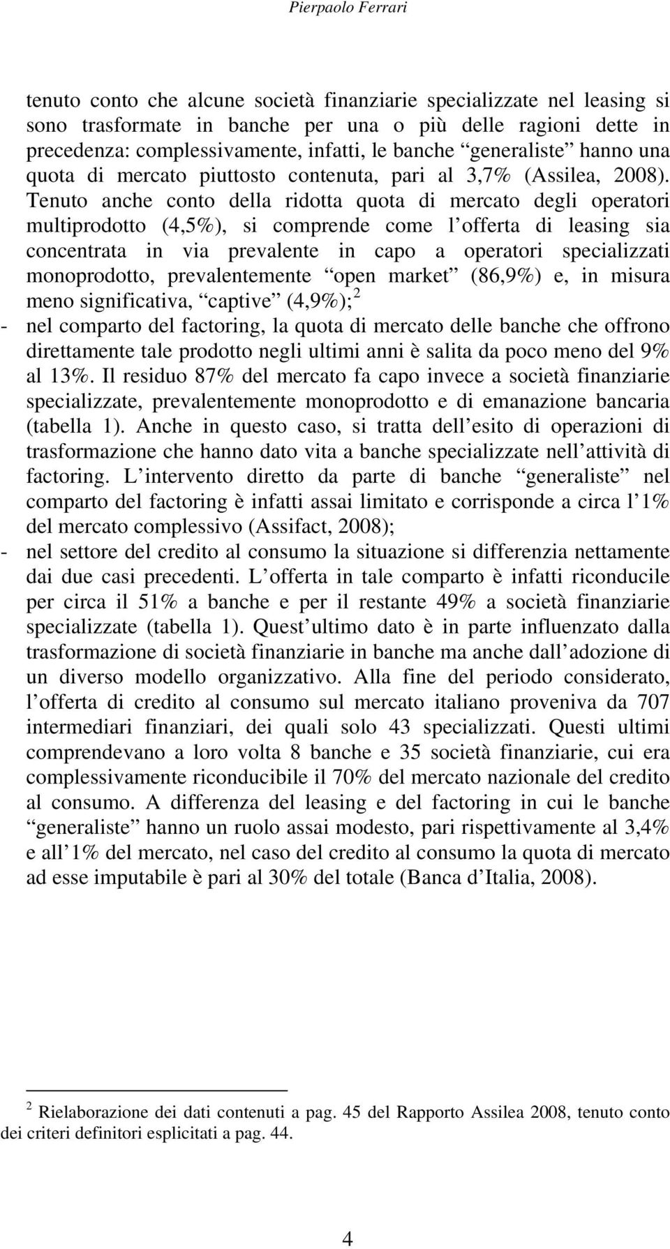 Tenuto anche conto della ridotta quota di mercato degli operatori multiprodotto (4,5%), si comprende come l offerta di leasing sia concentrata in via prevalente in capo a operatori specializzati