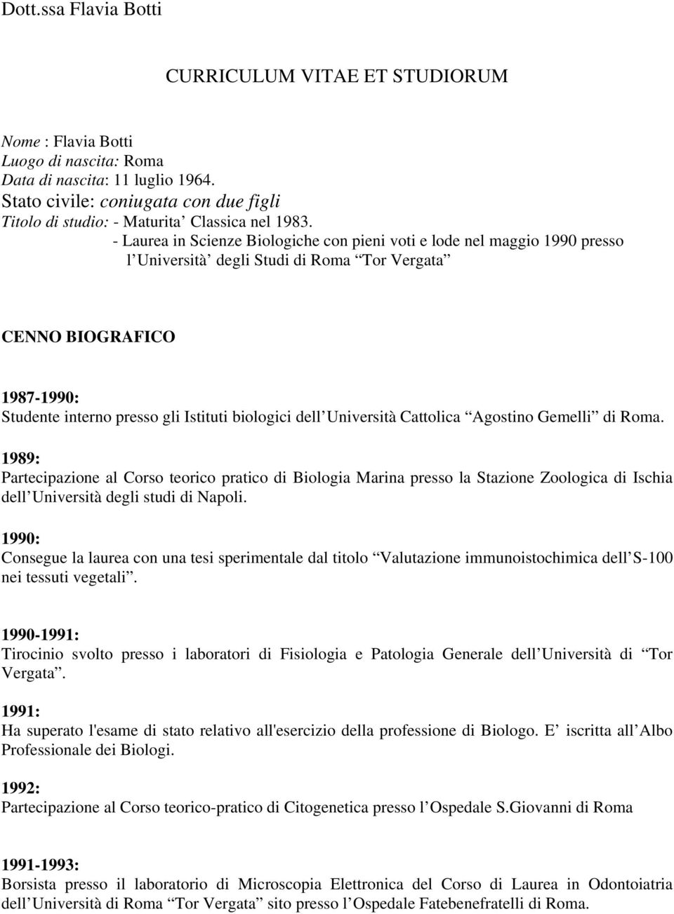 - Laurea in Scienze Biologiche con pieni voti e lode nel maggio 1990 presso l Università degli Studi di Roma Tor Vergata CENNO BIOGRAFICO 1987-1990: Studente interno presso gli Istituti biologici