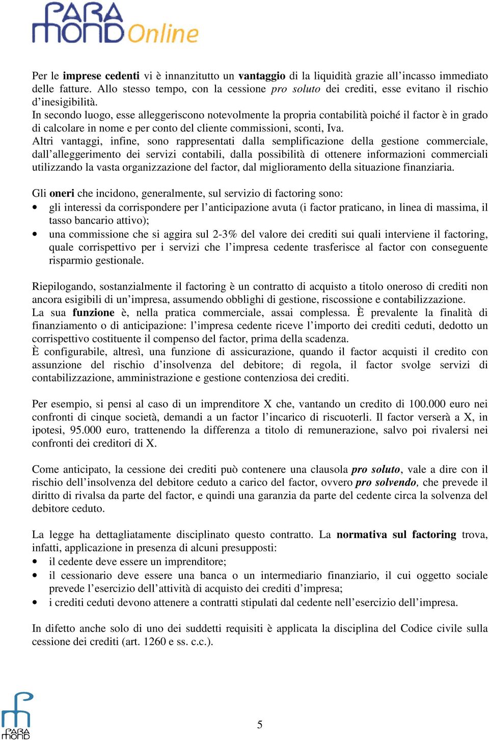 In secondo luogo, esse alleggeriscono notevolmente la propria contabilità poiché il factor è in grado di calcolare in nome e per conto del cliente commissioni, sconti, Iva.